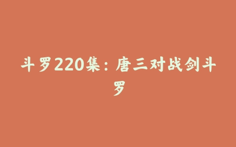 斗罗220集：唐三对战剑斗罗